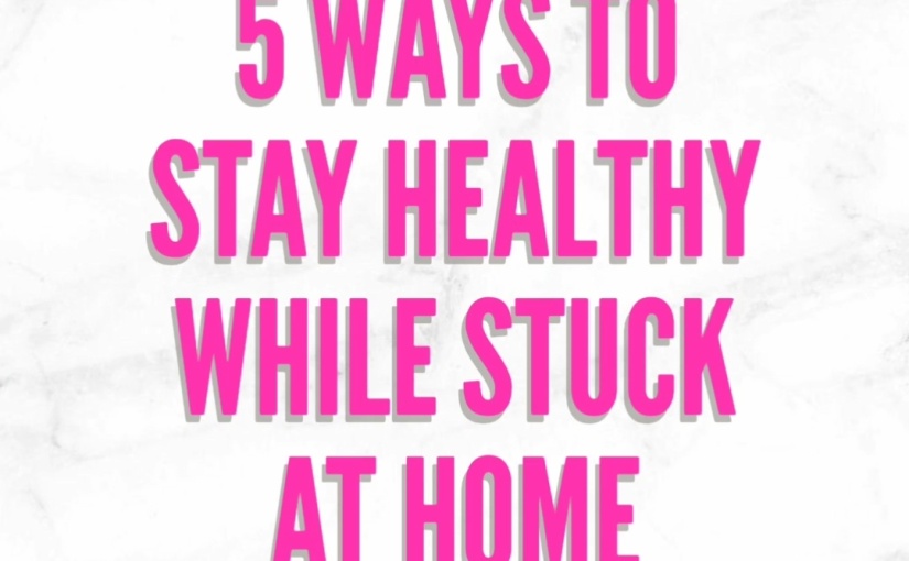 5 Ways To Stay Healthy While Stuck At Home